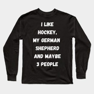 I LIKE HOCKEY, MY GERMAN SHEPHERD AND MAYBE 3 PEOPLE Long Sleeve T-Shirt